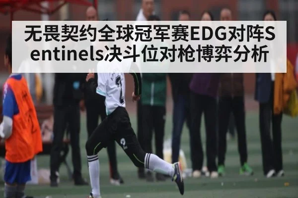 无畏契约全球冠军赛EDG对阵Sentinels决斗位对枪博弈分析