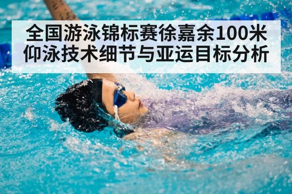 全国游泳锦标赛徐嘉余100米仰泳技术细节与亚运目标分析