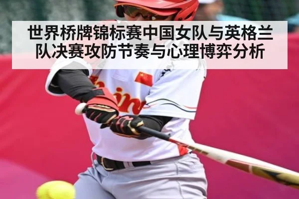 世界桥牌锦标赛中国女队与英格兰队决赛攻防节奏与心理博弈分析