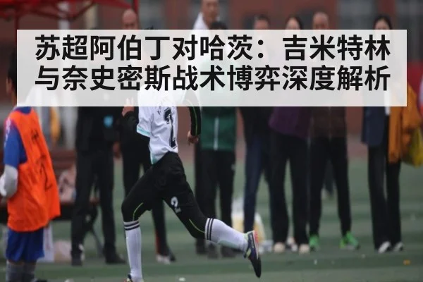 苏超阿伯丁对哈茨：吉米特林与奈史密斯战术博弈深度解析