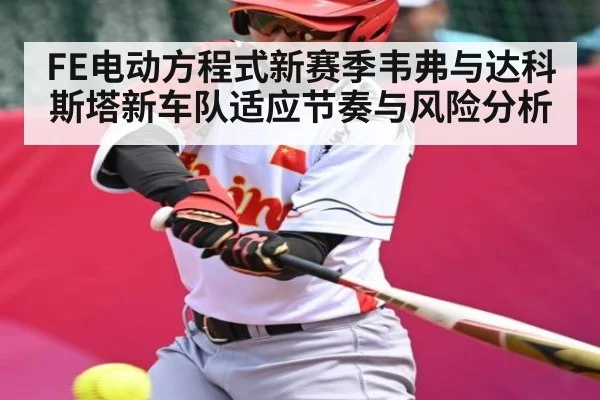 FE电动方程式新赛季韦弗与达科斯塔新车队适应节奏与风险分析