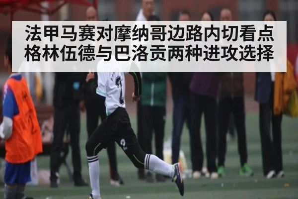 法甲马赛对摩纳哥边路内切看点 格林伍德与巴洛贡两种进攻选择